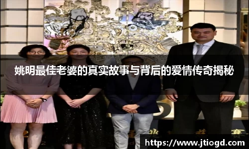 姚明最佳老婆的真实故事与背后的爱情传奇揭秘
