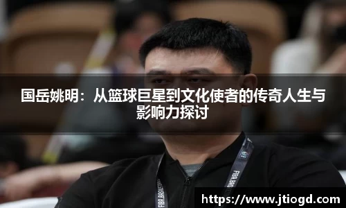 国岳姚明：从篮球巨星到文化使者的传奇人生与影响力探讨