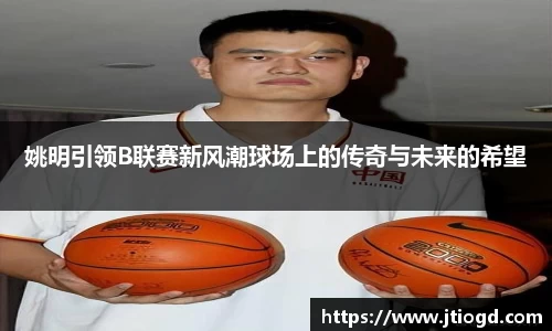 姚明引领B联赛新风潮球场上的传奇与未来的希望