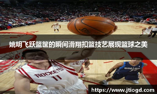 姚明飞跃篮筐的瞬间滑翔扣篮技艺展现篮球之美