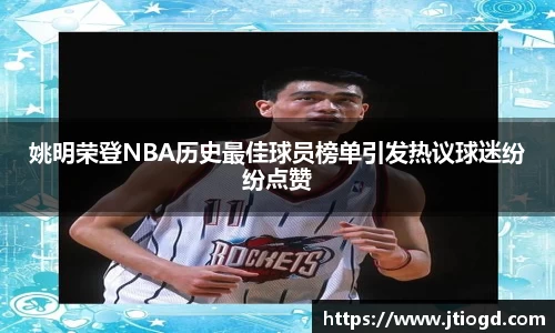 姚明荣登NBA历史最佳球员榜单引发热议球迷纷纷点赞