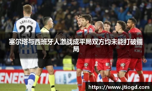塞尔塔与西班牙人激战成平局双方均未能打破僵局