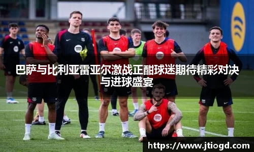 金年会巴萨与比利亚雷亚尔激战正酣球迷期待精彩对决与进球盛宴