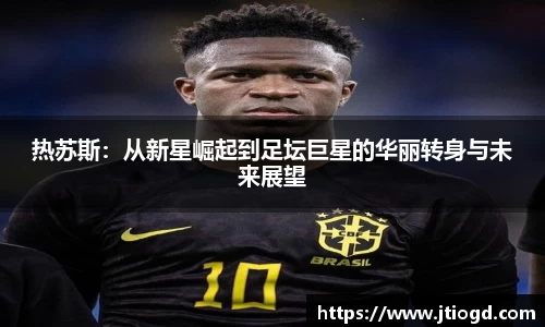 金年会热苏斯：从新星崛起到足坛巨星的华丽转身与未来展望