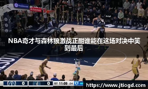 金年会NBA奇才与森林狼激战正酣谁能在这场对决中笑到最后